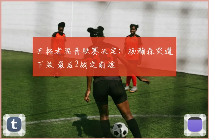 开拓者混音联赛决定:杨瀚森突遭下放 最后2战定前途