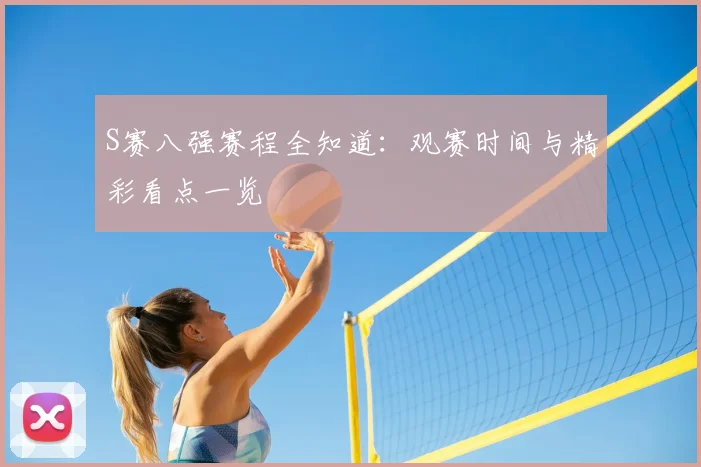 S赛八强赛程全知道:观赛时间与精彩看点一览