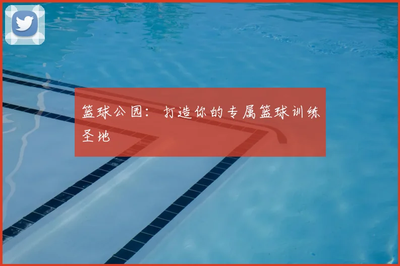 篮球公园：打造你的专属篮球训练圣地