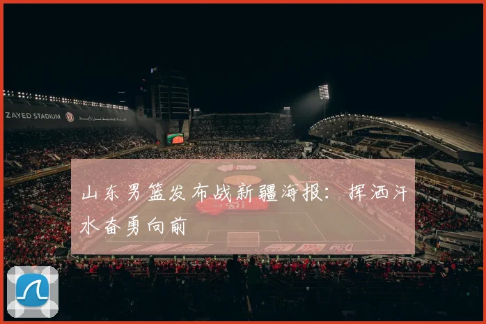 山东男篮发布战新疆海报：挥洒汗水奋勇向前