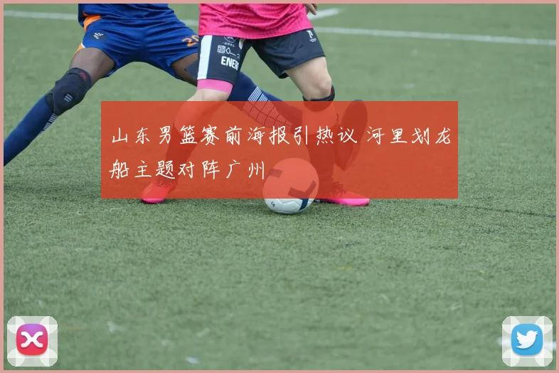 山东男篮赛前海报引热议 河里划龙船主题对阵广州