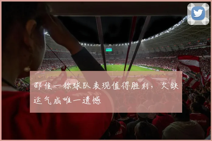 邵佳一称球队表现值得胜利,欠缺运气成唯一遗憾