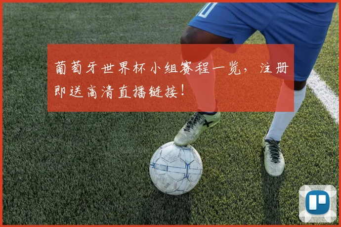 葡萄牙世界杯小组赛程一览，注册即送高清直播链接！