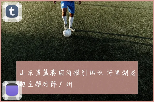 山东男篮赛前海报引热议 河里划龙船主题对阵广州