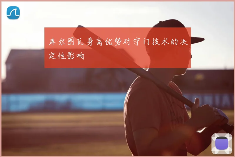 库尔图瓦身高优势对守门技术的决定性影响