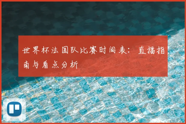 世界杯法国队比赛时间表：直播指南与看点分析