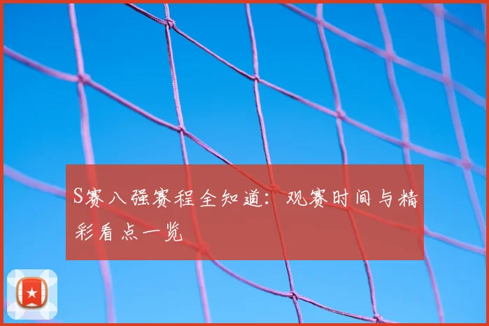S赛八强赛程全知道:观赛时间与精彩看点一览