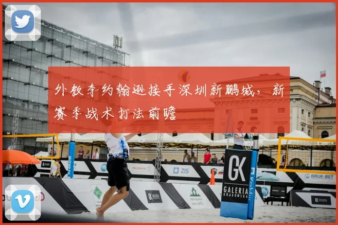 外教李约翰逊接手深圳新鹏城,新赛季战术打法前瞻